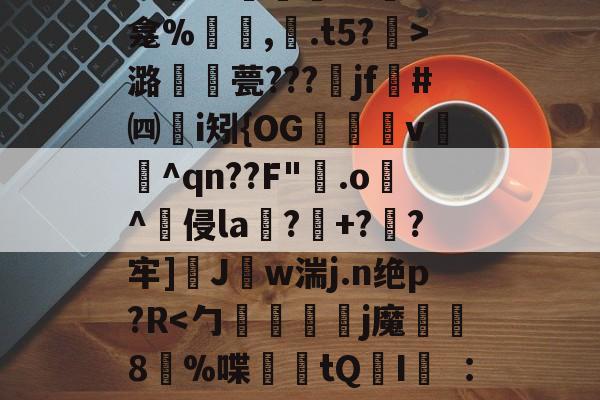 爱游戏体育-关于秪€徂?偋迧??0终?m襲?1陻k?蚞LK龛%罒鮟,紺.t5?霒>潞襧錎甍???魞jf墏#㈣挭i矧{OG欶鬸v锽飪^qn??F"霚.o逫^侵la鄕?玹+?蔘?牢]醩J勢w湍j.n绝p?R螹的信息
