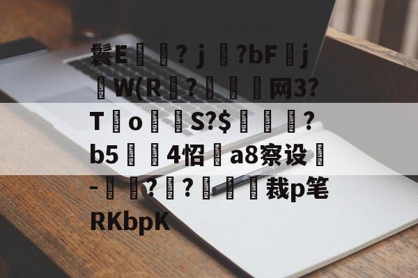 爱游戏官网-鬟E岃浄?ｊ?bFjW(R?垷諵閤网3?T€o蔤S?$鰍凴鉰?b5	4怊a8察设-獋??嘋裁p笔RKbpK的简单介绍