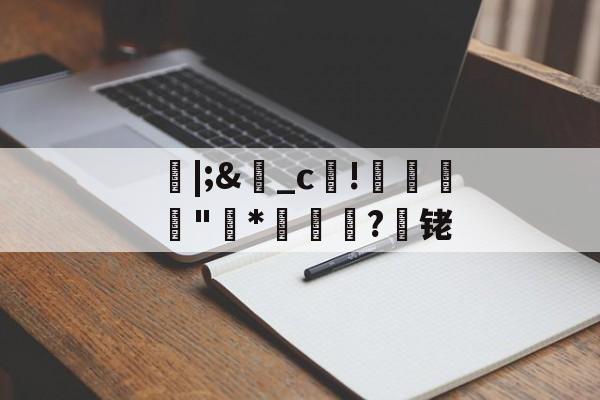 爱游戏体育-朎|;&amp;盋_c!婋圶"柇*妼孍萟?遾铑的简单介绍