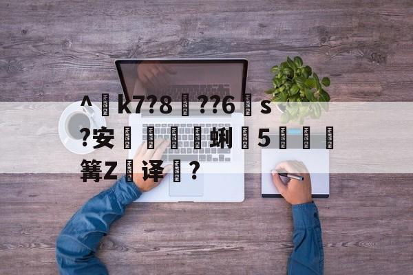 爱游戏官网-^€k7?8??6s?安蜊5秶篝Z飢译濋?的简单介绍