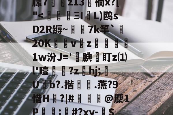 爱游戏官网-c摡庋?U]@缨?箯U^i襳>籋,熏7㈦诱?p蕖鑴佭7献繸Y徃*e?鷱磾D!M鎯梄A郢i蚈%6Jp谮k?濴|